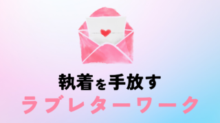 「ラブレターワーク」で彼への執着があっさり手放せました!